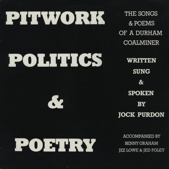 Jock Purdon Accompanied By Benny Graham, Jez Lowe And Ged Foley : Pitwork, Politics & Poetry - The Songs & Poems Of A Durham Coalminer (LP, Album)